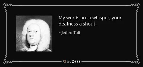 Jethro Tull quote: My words are a whisper, your deafness a s