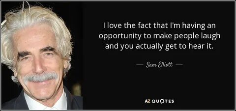 Sam Elliott quote: I love the fact that I'm having an opport