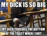My dick is so big my dick touches the bottom of the toilet w