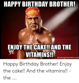 HAPPY BIRTHDAY BROTHER! ENJOY THECAKE!!AND THE VITAMNS! Meme