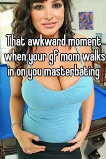 That awkward moment when your gf mom walks in on you masterb