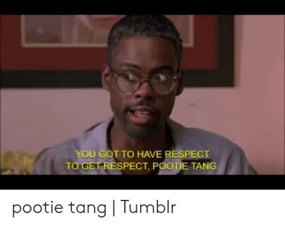 YOU GOT TO HAVE RESPECT TO GET RESPECT POOTIE TANG Pootie Ta