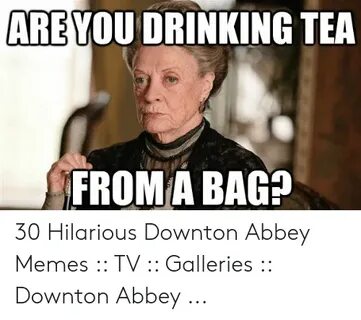 ARE YOU DRINKING TEA FROM a BAG? 30 Hilarious Downton Abbey 
