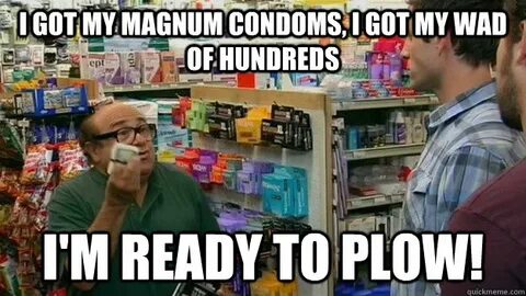 I got my magnum condoms, i got my wad of hundreds i'm ready 