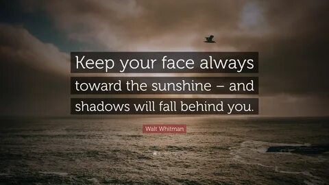 Walt Whitman Quote: "Keep your face always toward the sunshi