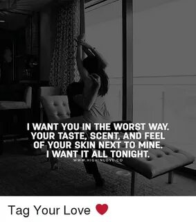 I WANT YOU IN THE WORST WAY YOUR TASTE SCENT AND FEEL OF YOU