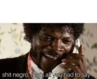shit negro that's all you had to say Memes - Imgflip
