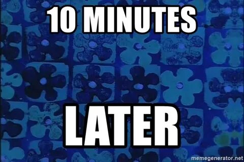 10 MINUTES LATER - spongebob time card Meme Generator