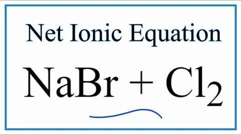 How to Write the Net Ionic Equation for NaBr + Cl2 = NaCl + 