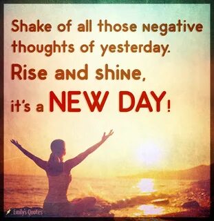 Shake of all those negative thoughts of yesterday. Rise and 
