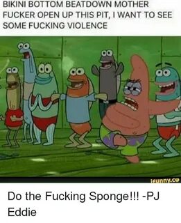 BIKINI BOTTOM BEATDOWN MOTHER FUCKER OPEN UP THIS PIT I WANT