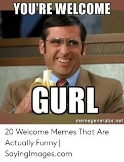 YOU'RE WELCOME GURL Memegeneratornet 20 Welcome Memes That A
