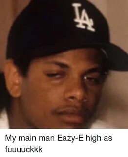 My Main Man Eazy-E High as Fuuuuckkk Eazy E Meme on ballmeme