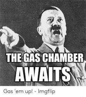 The GAS CHAMBER AWAITS Gas 'Em Up! - Imgflip Chamber Meme on