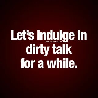 Let’s indulge in dirty talk for a while Quote about dirty ta