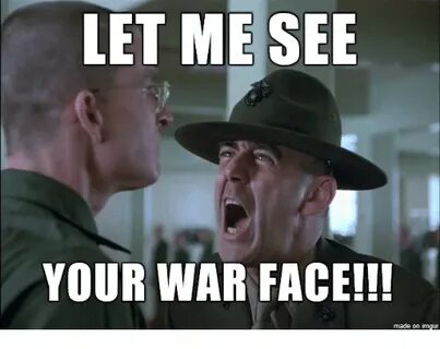 LET ME SEE YOUR WAR FACE!!! Made on Imgur Imgur Meme on SIZZ