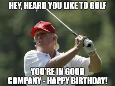 Hey, heard you like to golf. You're in good company. Happy b