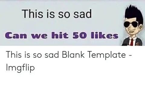 This Is So Sad Can We Hit 50 Likes This Is So Sad Blank Temp