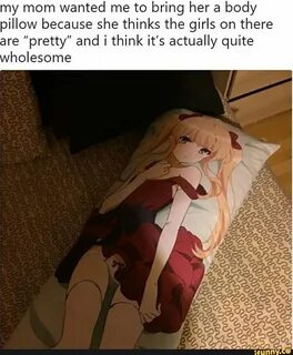 My mom wanted me to bring her a body pillow because she thin