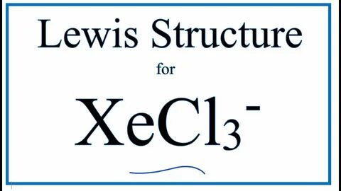 How to Draw the Lewis Dot Structure for XeCl3-: Xenon trichl