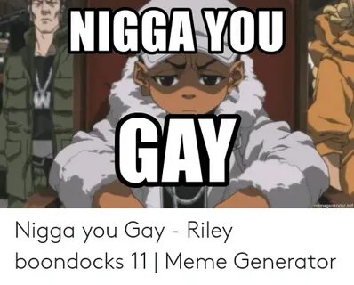 NIGGA YOU Memegeneratornet Nigga You Gay - Riley Boondocks 1