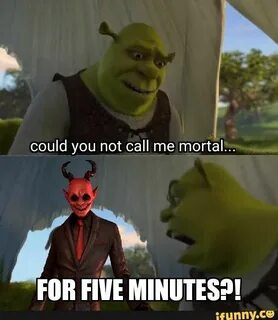 Could you not call me mortal... A Fllﬂ FIVE MINUTES?! - iFun