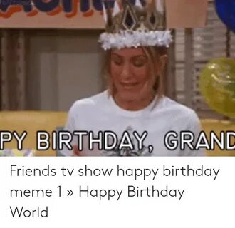 PY BIRTHDAY GRAND Friends Tv Show Happy Birthday Meme 1 " Ha