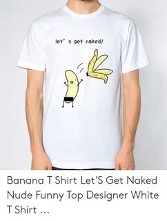 Let' S Get Naked! Banana T Shirt Let'S Get Naked Nude Funny 