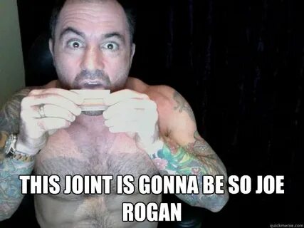 This joint is gonna be so joe rogan - Rogan - quickmeme