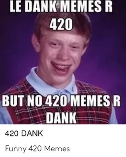 LE DANK MEMES R 420 BUT NO 420 MEMES R DANK 420 DANK Funny 4