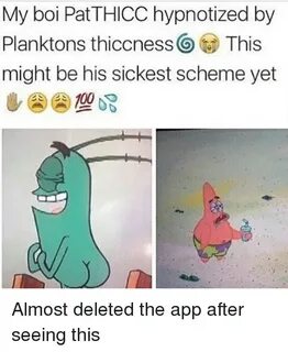 My Boi Pat THICC Hypnotized by Planktons Thiccness This Migh