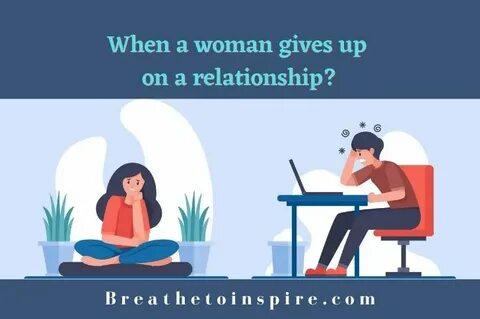 When A Woman Gives Up On A Relationship? - Breathe To Inspir