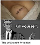 Kill Yourself the Best Tattoo for a Man Best Meme on astrolo