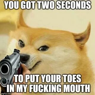 You got two seconds to put your toes in my fucking mouth Foo