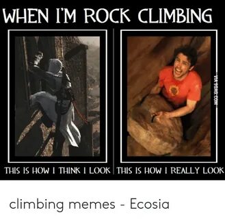 WHEN I'M ROCK CLIMBING THIS IS HOW I THINK I LOOK THIS IS HO