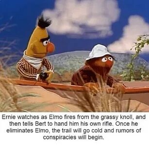 Ernie Watches as Elmo Fires From the Grassy Knoll and Then T