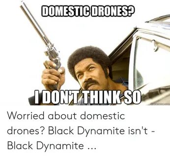 OOMESTICORONES? DONTTHINKSO Worried About Domestic Drones? B