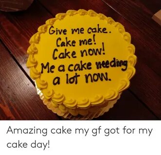 Give Me Cake Cake Me! Cake Now E a Cake Needing a Lof noW Am