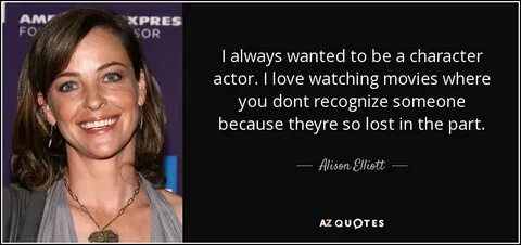 Alison Elliott quote: I always wanted to be a character acto