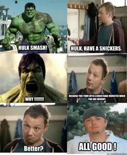 HULK SMASH! Hulk, have a Snickers. WHY !!!!!!!! Because you 