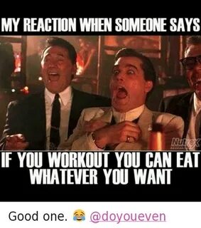 MY REACTION WHEN SOMEONE SAYS IF YOU WORKOUT YOU CAN EAT WHA