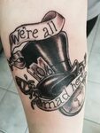 My Alice in Wonderland "We’re all mad here" tattoo with mad 