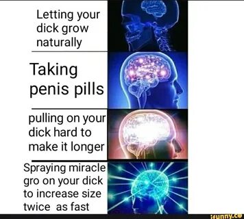 Letting your dick grow naturally Taking penis pills pulling 