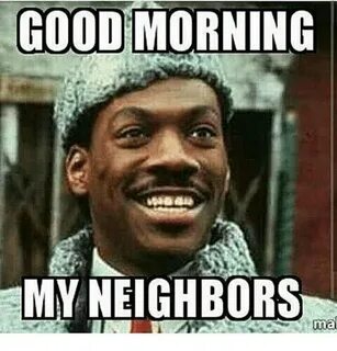 GOOD MORNING MY NEIGHBORS Maa Meme on awwmemes.com