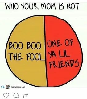 Who your Mom is not...Boo Boo the fool or One of ya Lil frie