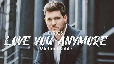 LOVE YOU ANYMORE LYRICS - MICHAEL BUBLé - YouTube