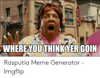 WHERE YOUTHINKVERGOIN Rasputia Meme Generator - Imgflip Meme