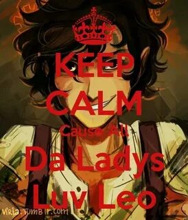 Keep Calm Cause All Da Ladies Love LEO!!!!!!!!!!!!!!!!!! Per