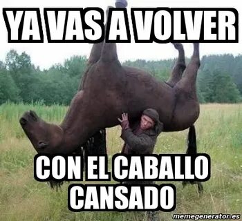 Meme Personalizado - ya vas a volver con el caballo cansado 