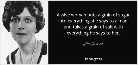 A wise woman puts a grain of sugar into everything she says to a man, and t...